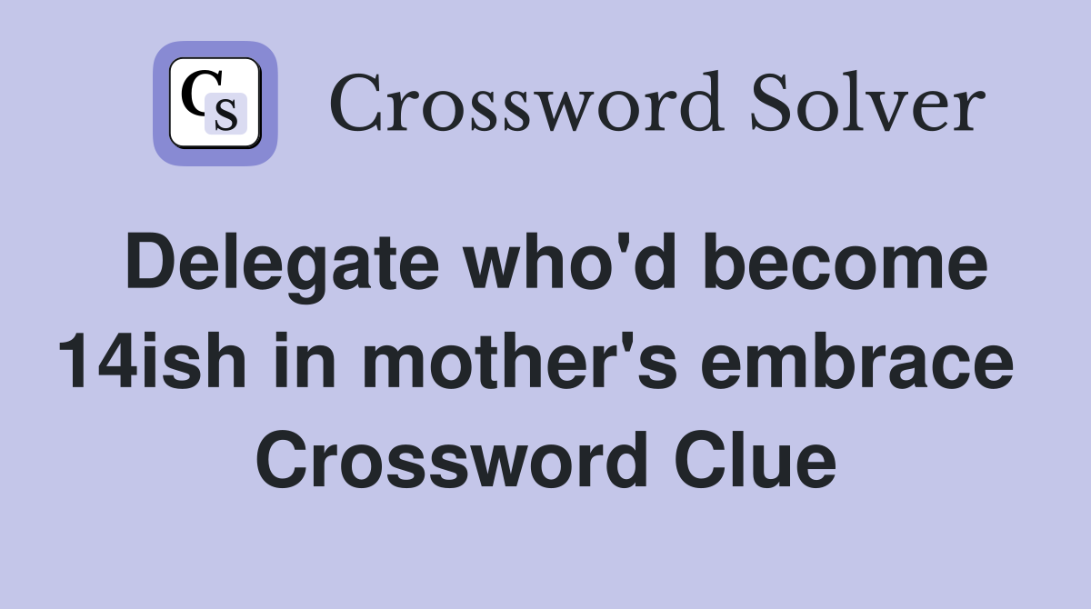 Delegate who'd become 14ish in mother's embrace  Crossword Clue