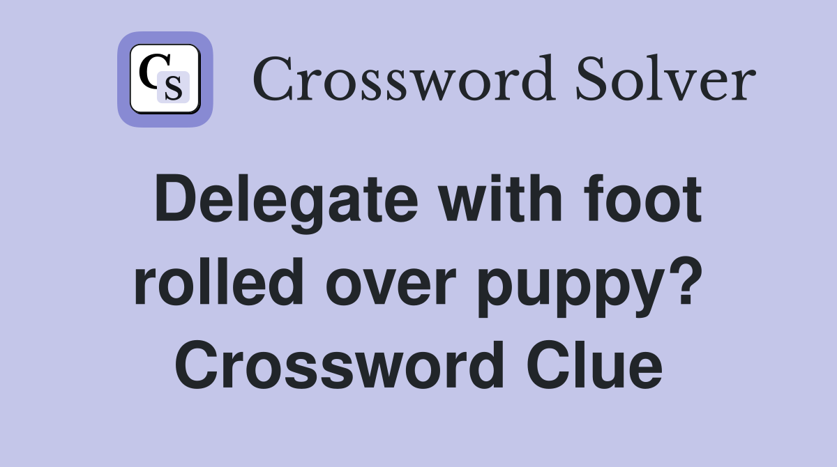 Delegate with foot rolled over puppy? Crossword Clue