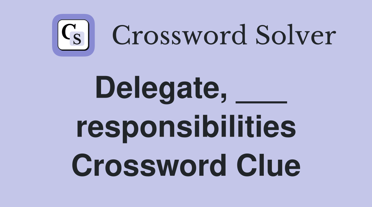 Delegate, ___ responsibilities Crossword Clue