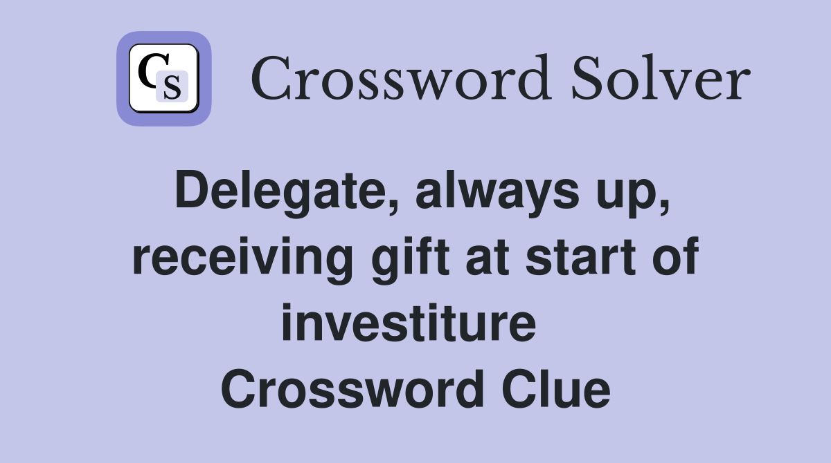 Delegate, always up, receiving gift at start of investiture  Crossword Clue