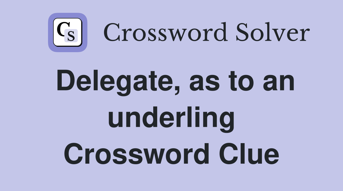 Delegate, as to an underling Crossword Clue