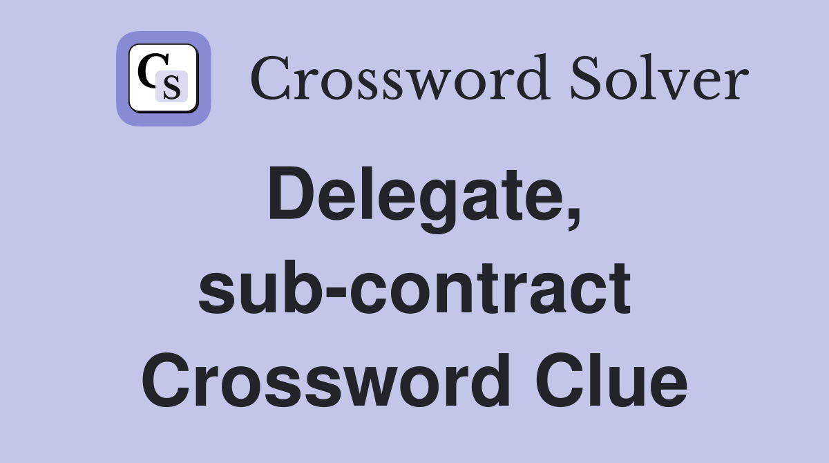 Delegate, sub-contract Crossword Clue