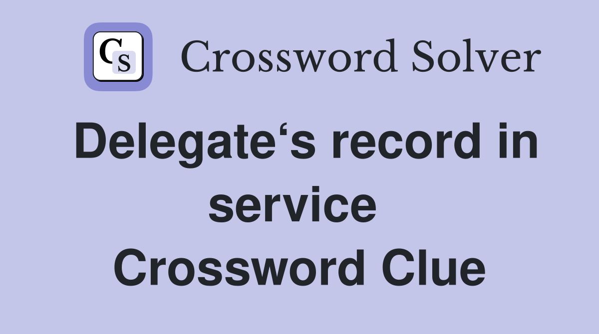 Delegate‘s record in service  Crossword Clue