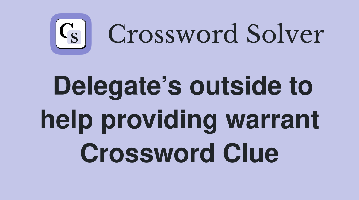Delegate’s outside to help providing warrant Crossword Clue