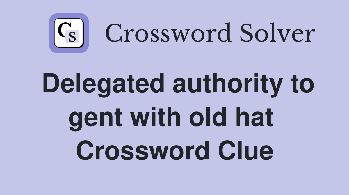 Delegated authority to gent with old hat  Crossword Clue