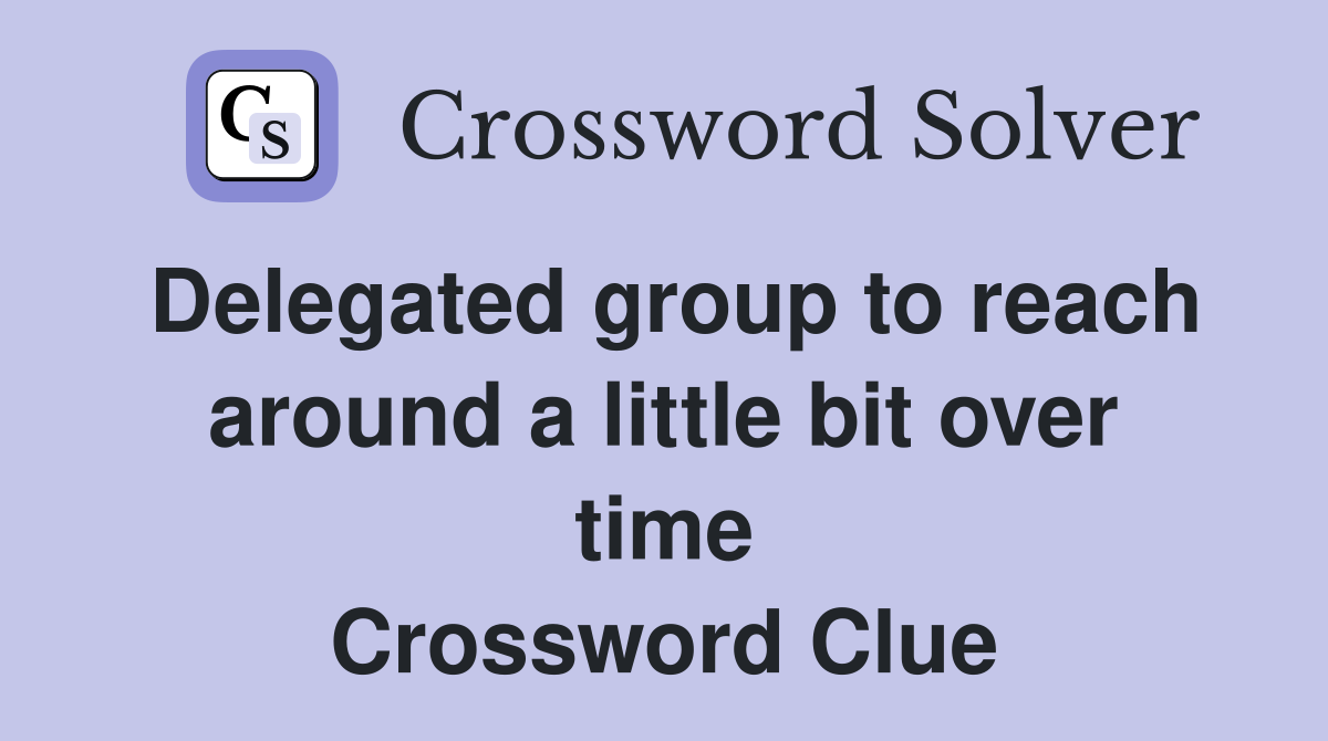 Delegated group to reach around a little bit over time Crossword Clue