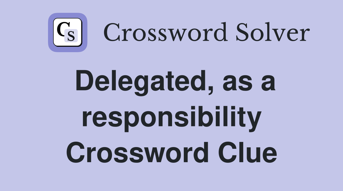 Delegated, as a responsibility Crossword Clue