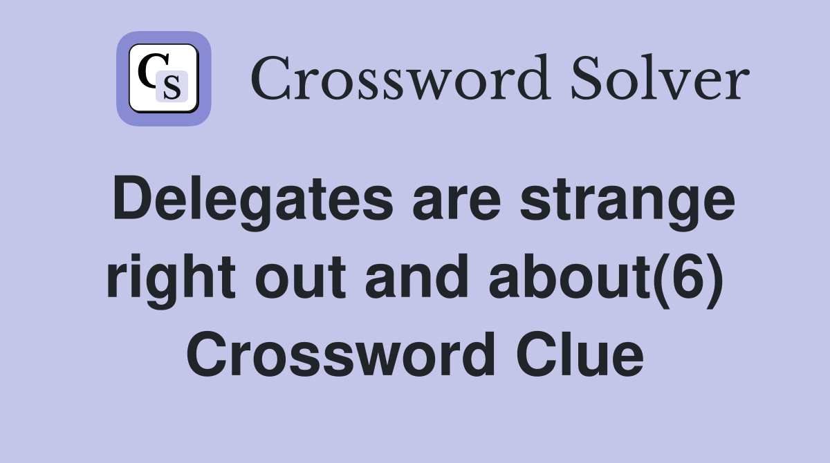 Delegates are strange right out and about(6) Crossword Clue