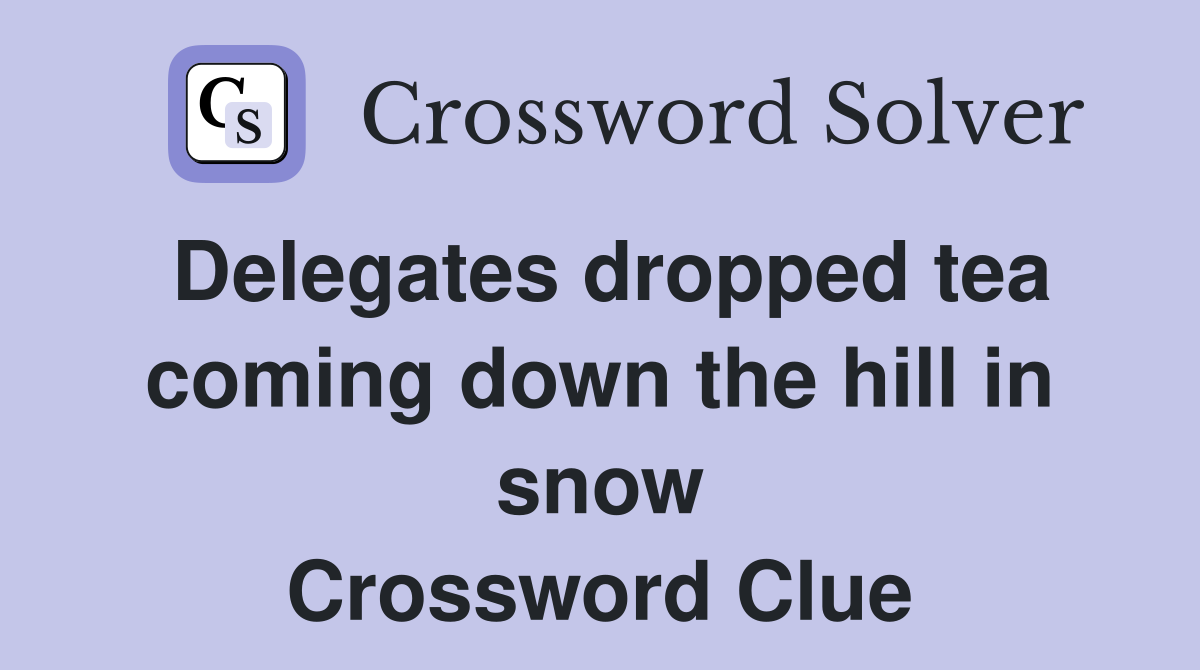 Delegates dropped tea coming down the hill in snow Crossword Clue