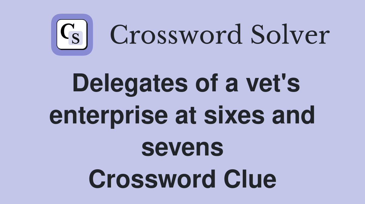 Delegates of a vet's enterprise at sixes and sevens Crossword Clue