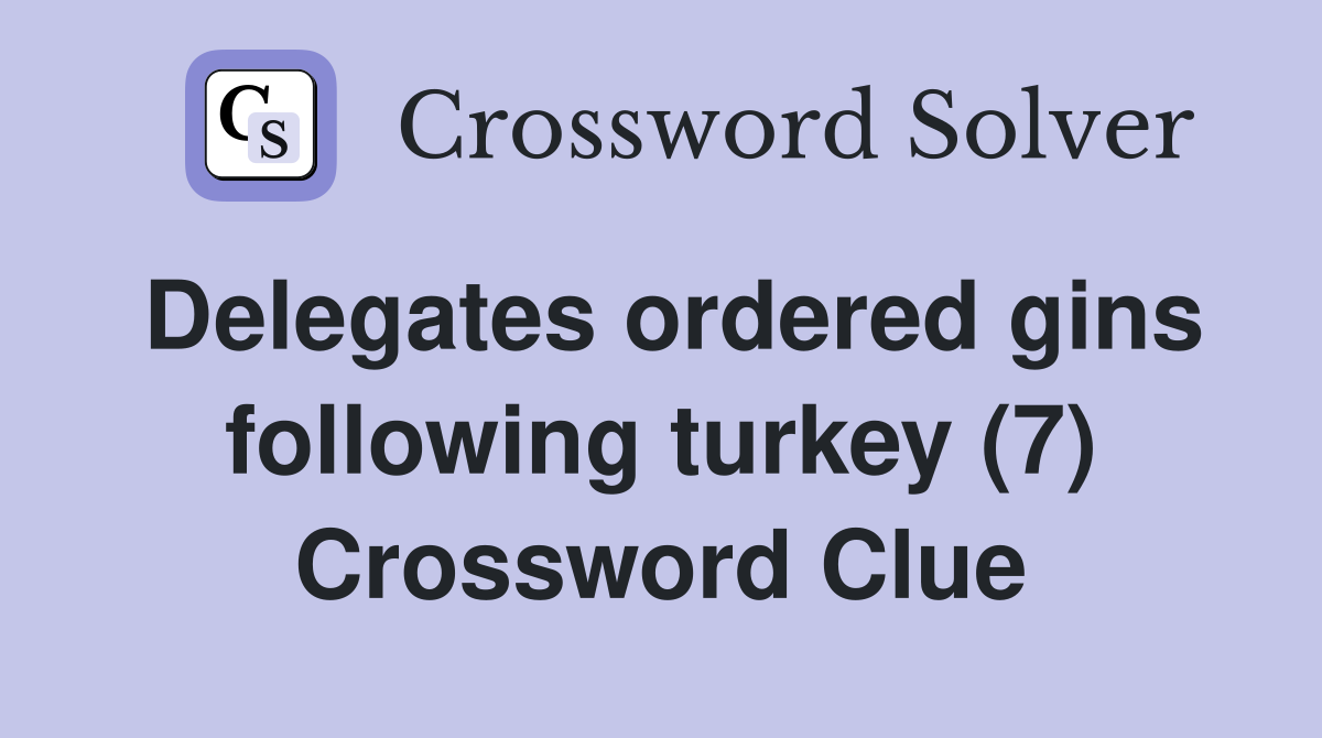 Delegates ordered gins following turkey (7) Crossword Clue