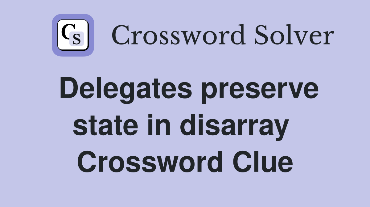 Delegates preserve state in disarray  Crossword Clue