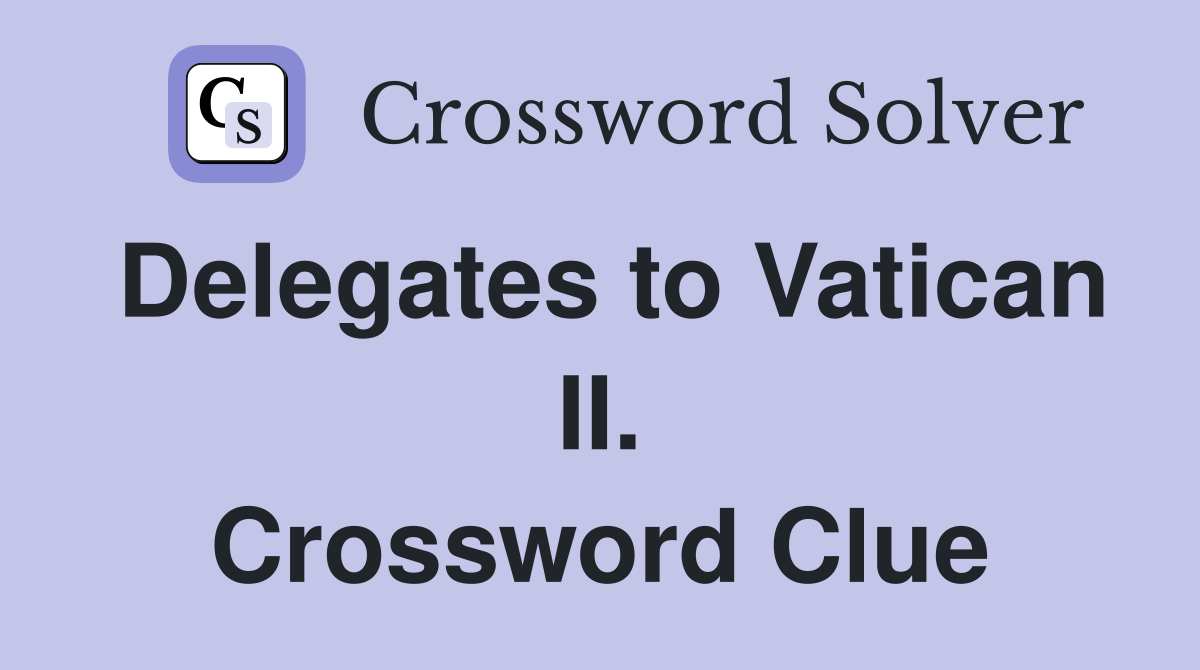 Delegates to Vatican II. Crossword Clue