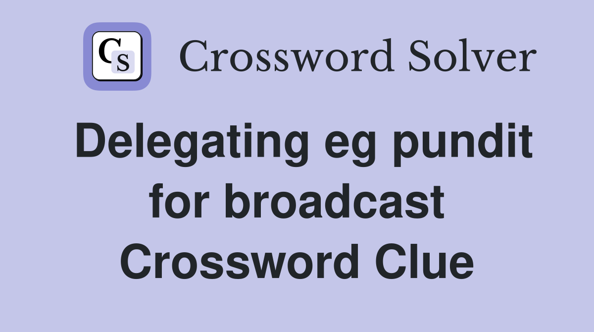 Delegating eg pundit for broadcast Crossword Clue