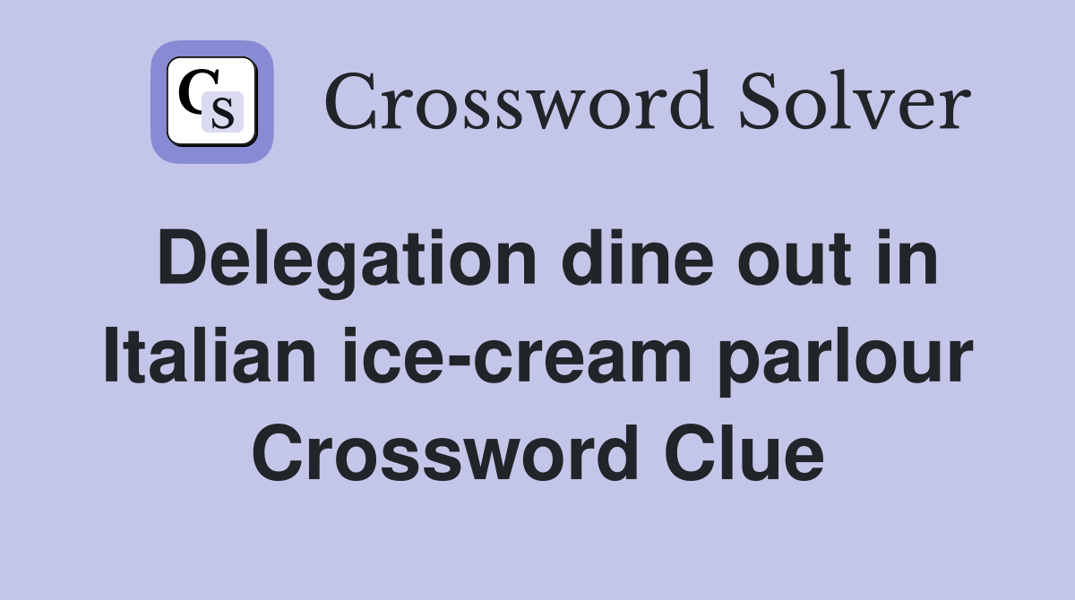 Delegation dine out in Italian ice-cream parlour Crossword Clue