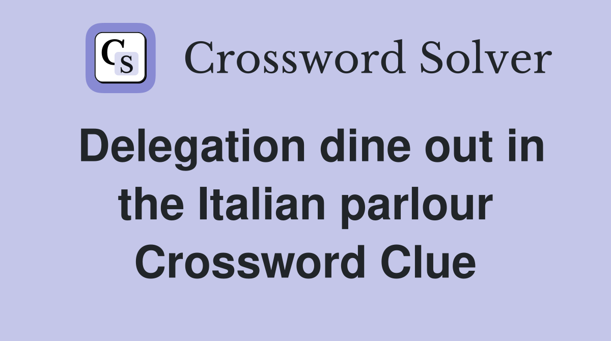 Delegation dine out in the Italian parlour Crossword Clue