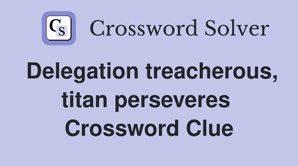 Delegation treacherous, titan perseveres  Crossword Clue