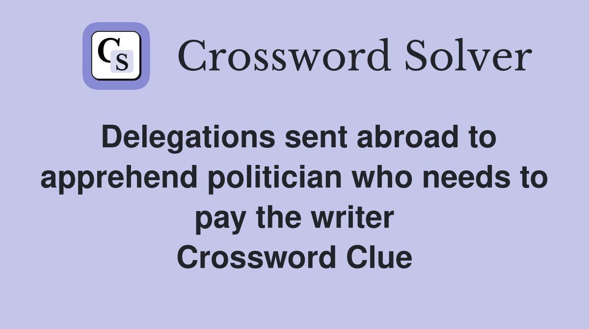 Delegations sent abroad to apprehend politician who needs to pay the writer Crossword Clue