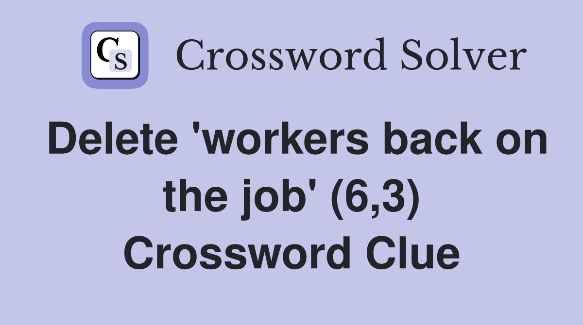 Delete 'workers back on the job' (6,3) Crossword Clue