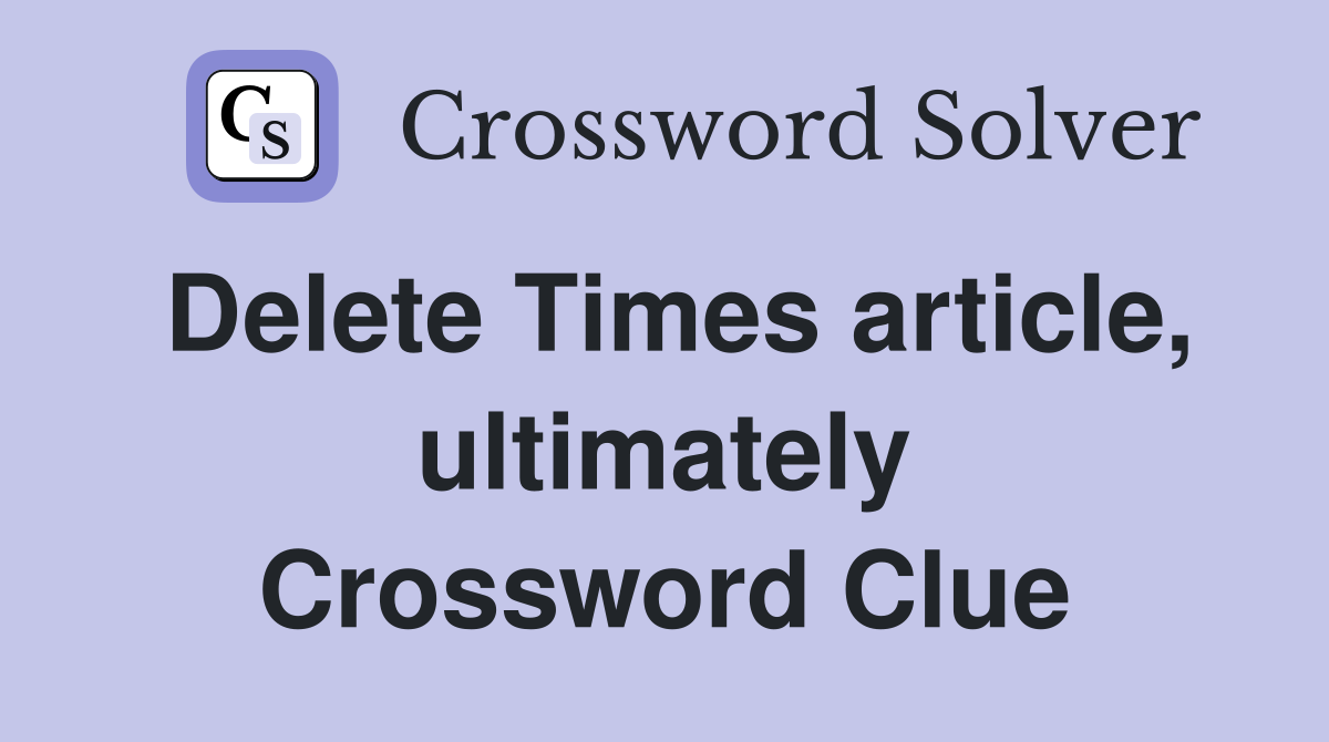 Delete Times article, ultimately Crossword Clue