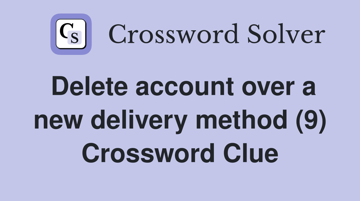 Delete account over a new delivery method (9) Crossword Clue
