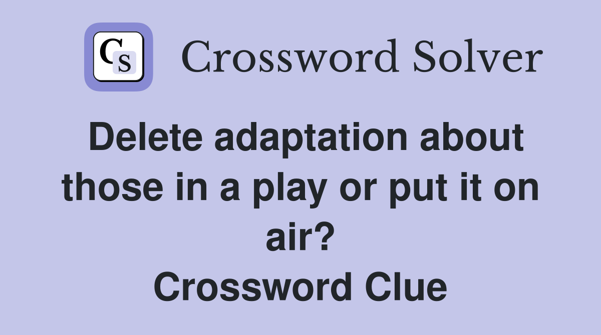 Delete adaptation about those in a play or put it on air? Crossword Clue
