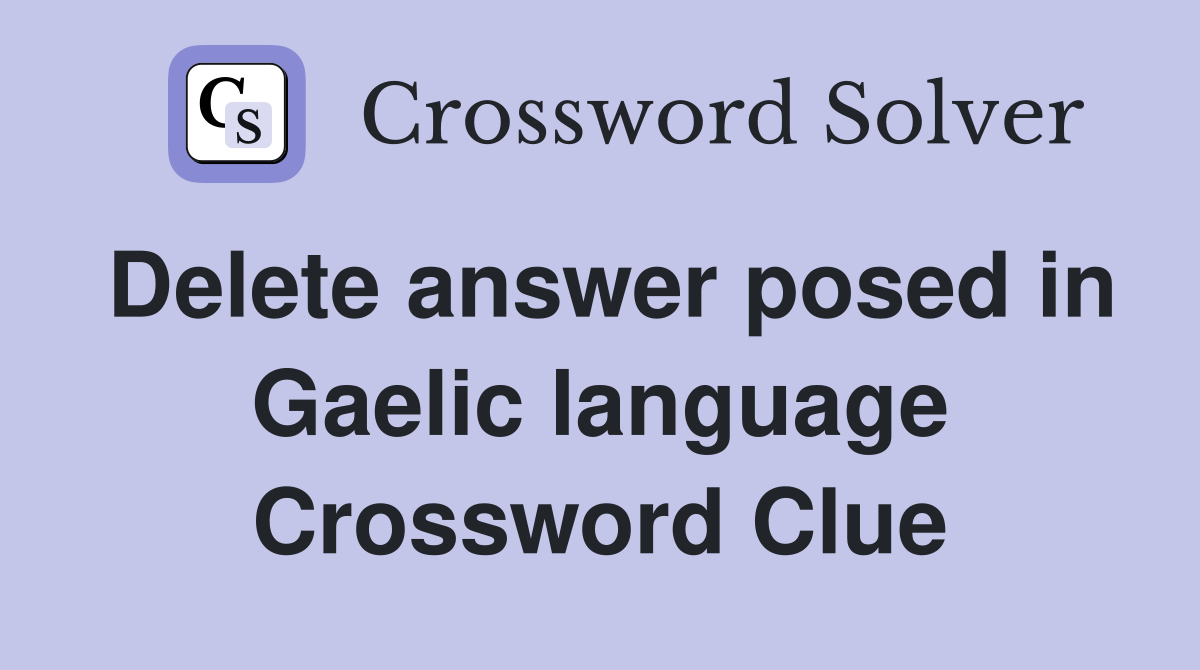 Delete answer posed in Gaelic language Crossword Clue