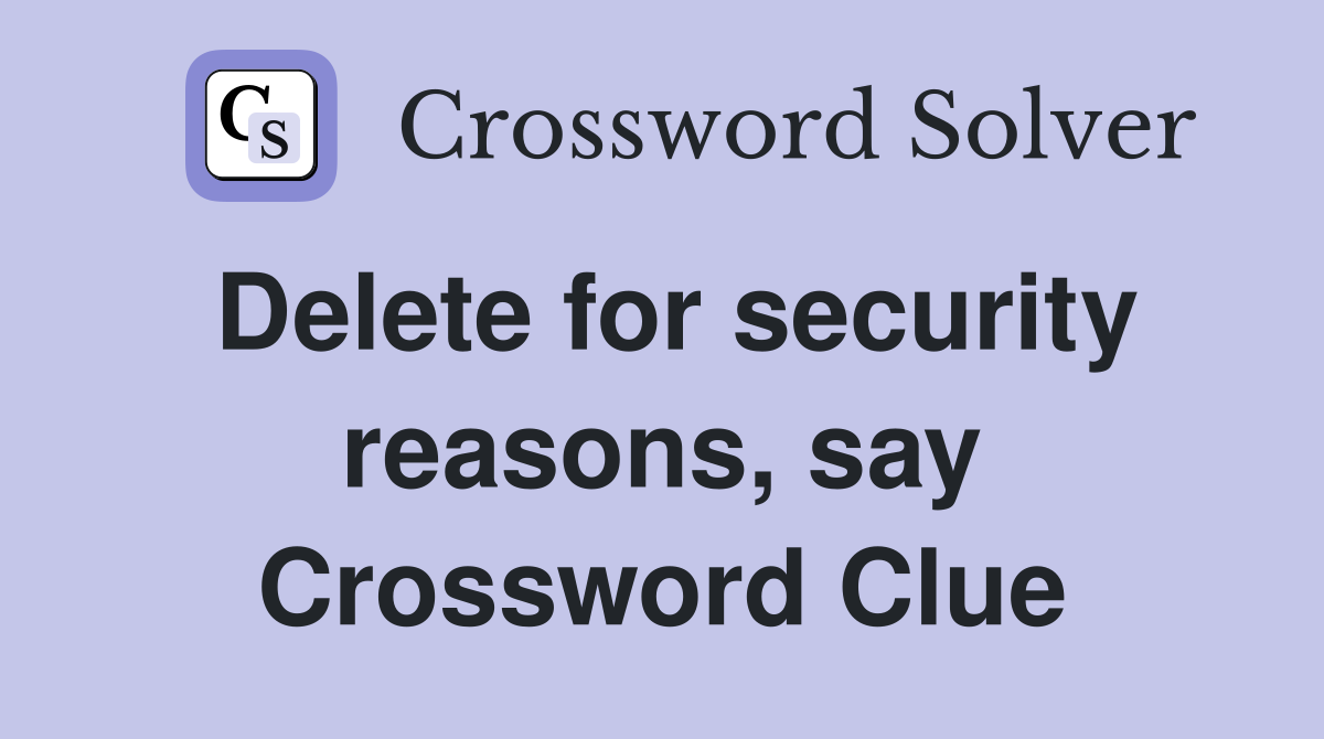 Delete for security reasons, say Crossword Clue