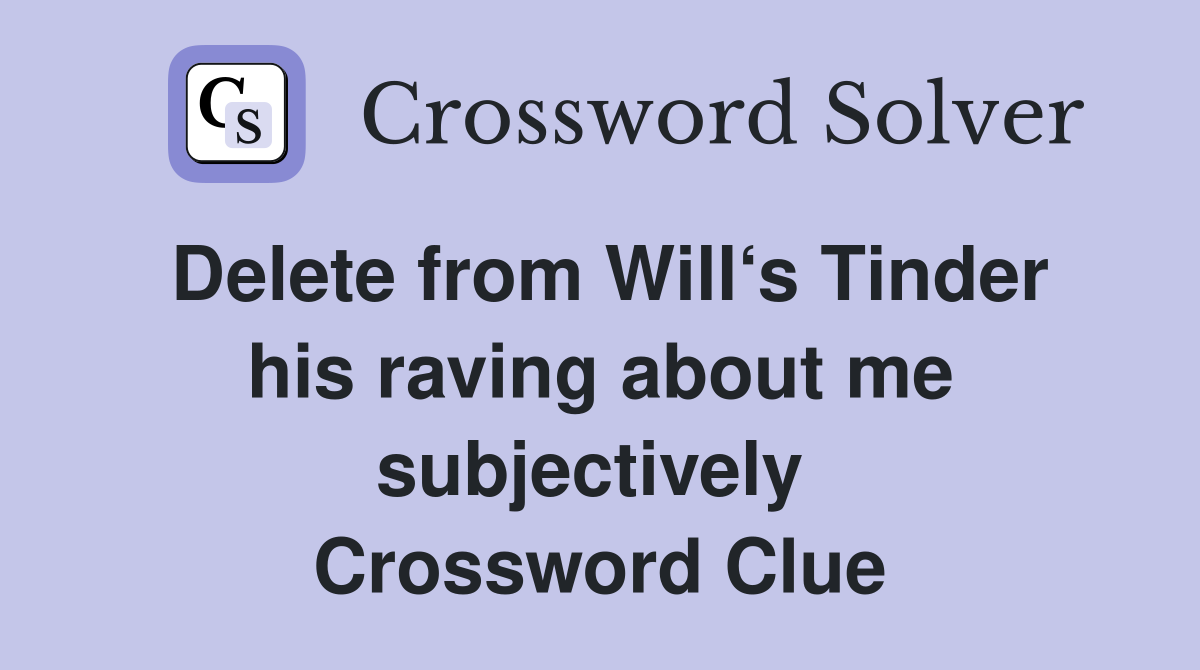 Delete from Will‘s Tinder his raving about me subjectively  Crossword Clue
