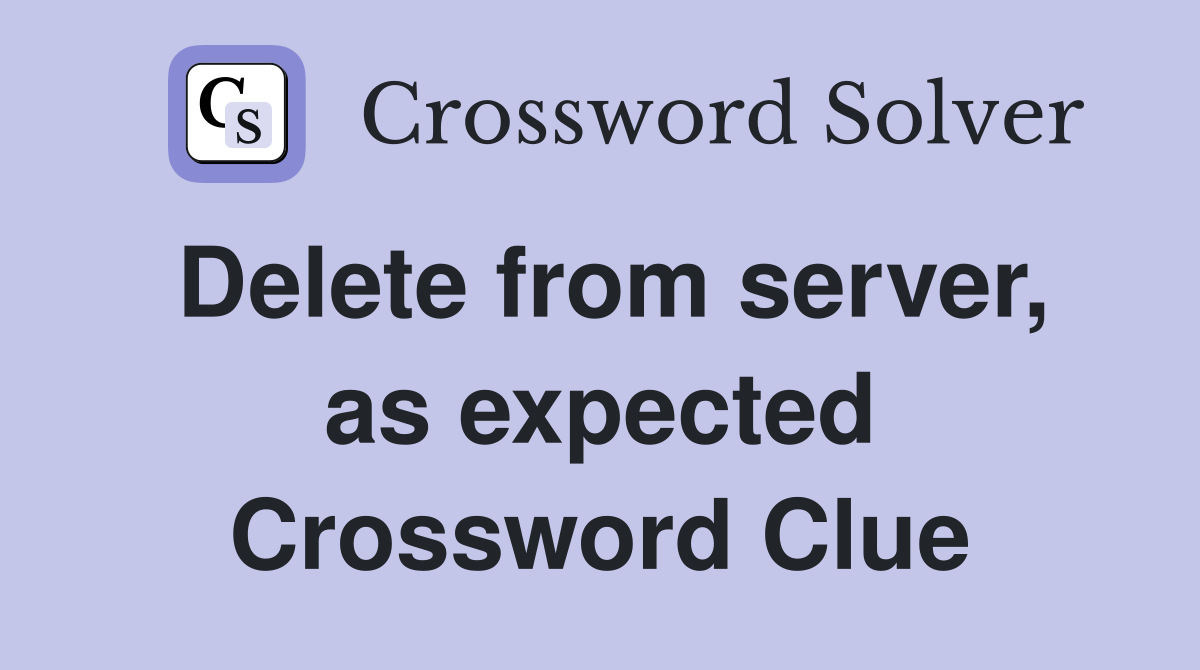 Delete from server, as expected Crossword Clue