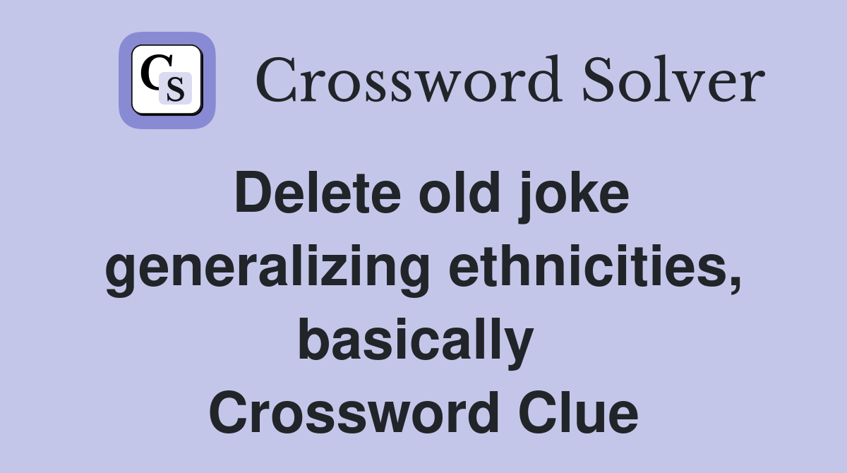 Delete old joke generalizing ethnicities, basically  Crossword Clue