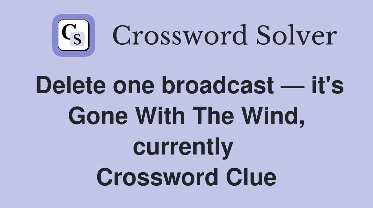 Delete one broadcast — it's Gone With The Wind, currently  Crossword Clue