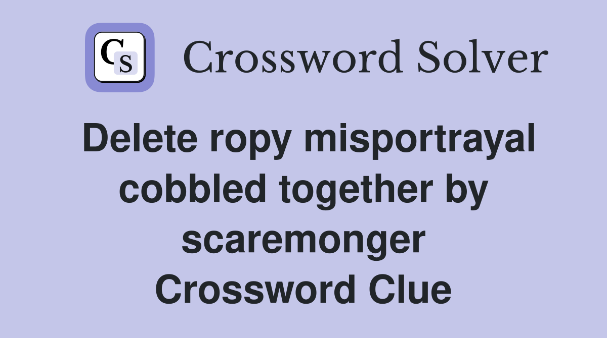 Delete ropy misportrayal cobbled together by scaremonger Crossword Clue