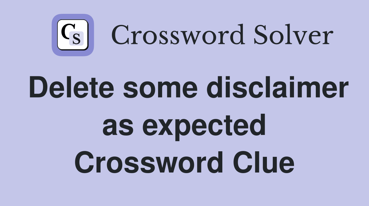 Delete some disclaimer as expected Crossword Clue