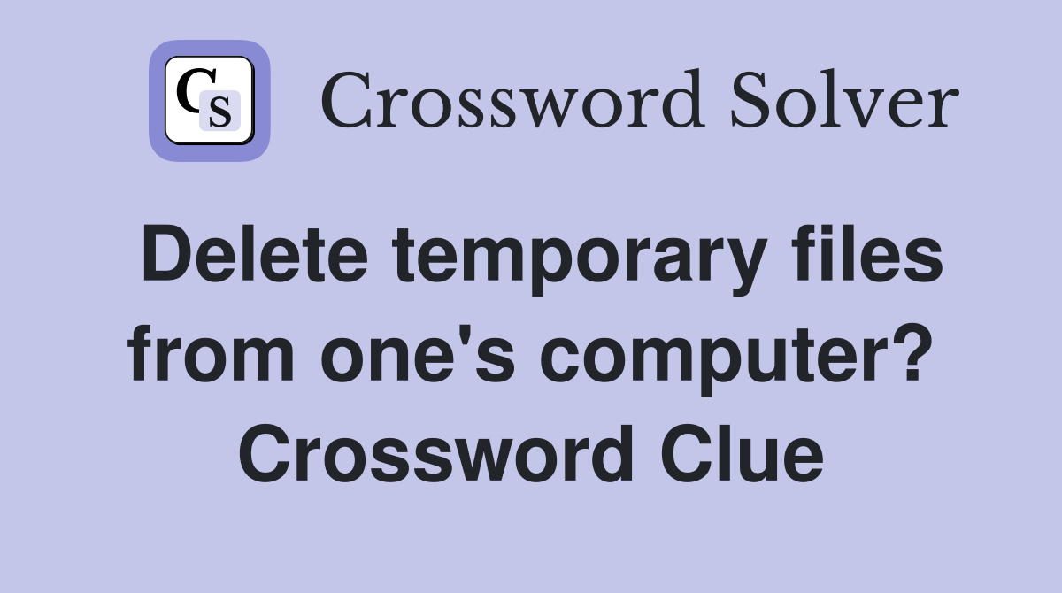 Delete temporary files from one's computer? Crossword Clue