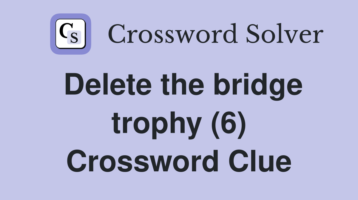 Delete the bridge trophy (6) Crossword Clue
