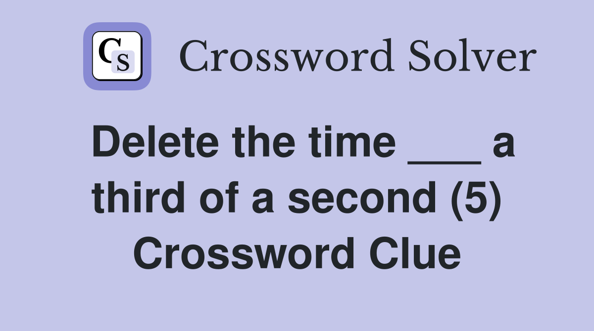 Delete the time ___ a third of a second (5) Crossword Clue