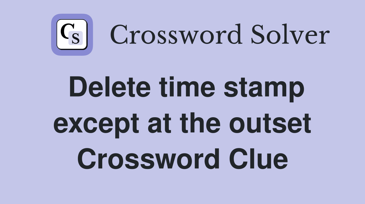 Delete time stamp except at the outset Crossword Clue