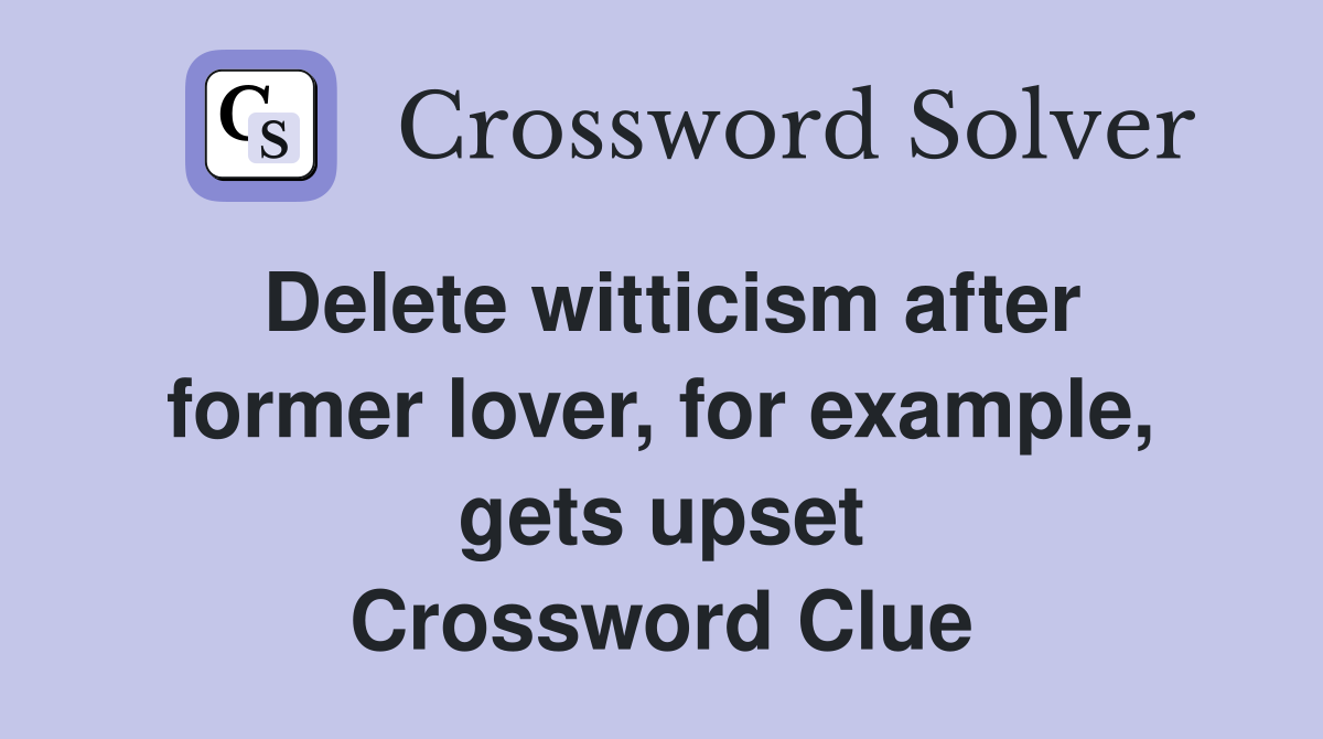 Delete witticism after former lover, for example, gets upset Crossword Clue