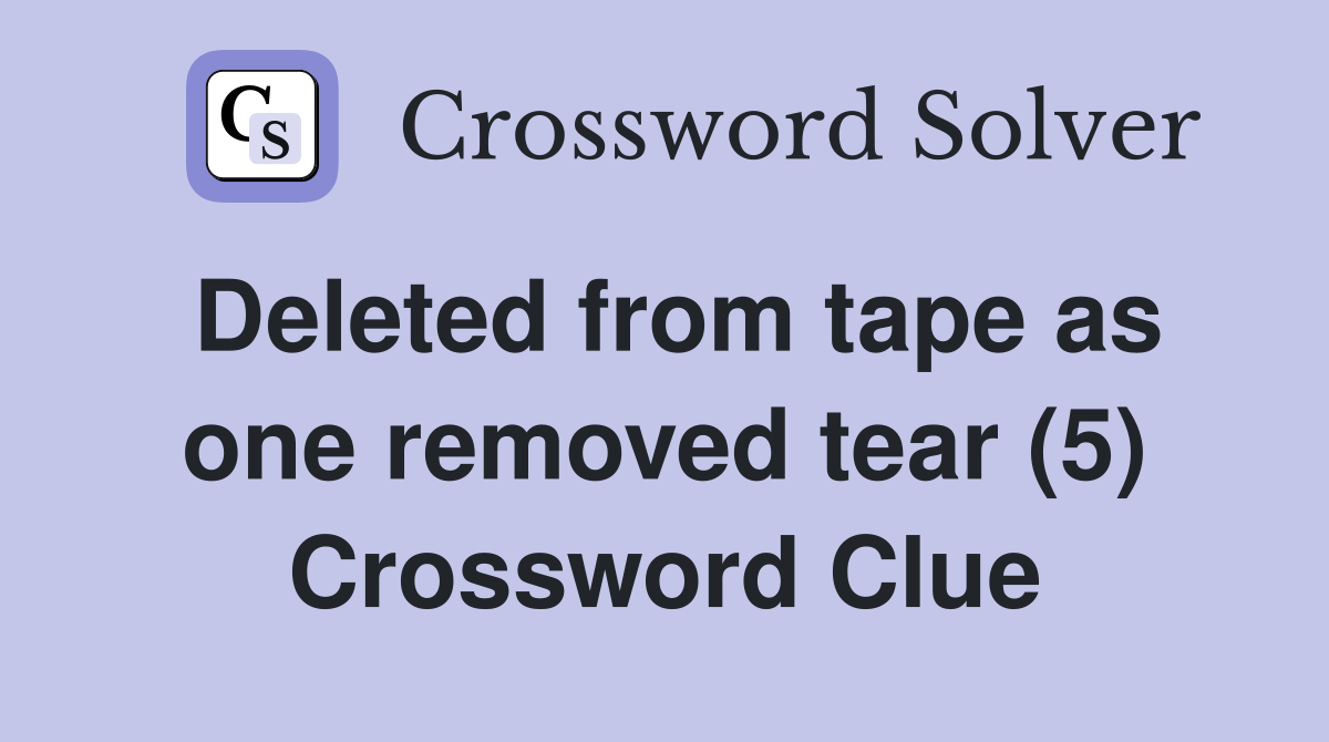 Deleted from tape as one removed tear (5) Crossword Clue