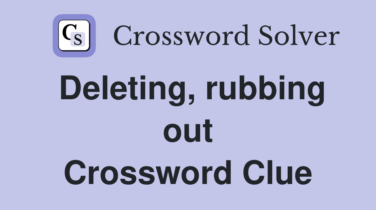 Deleting, rubbing out Crossword Clue