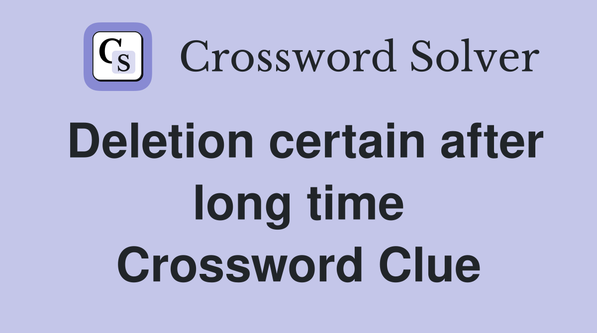 Deletion certain after long time Crossword Clue