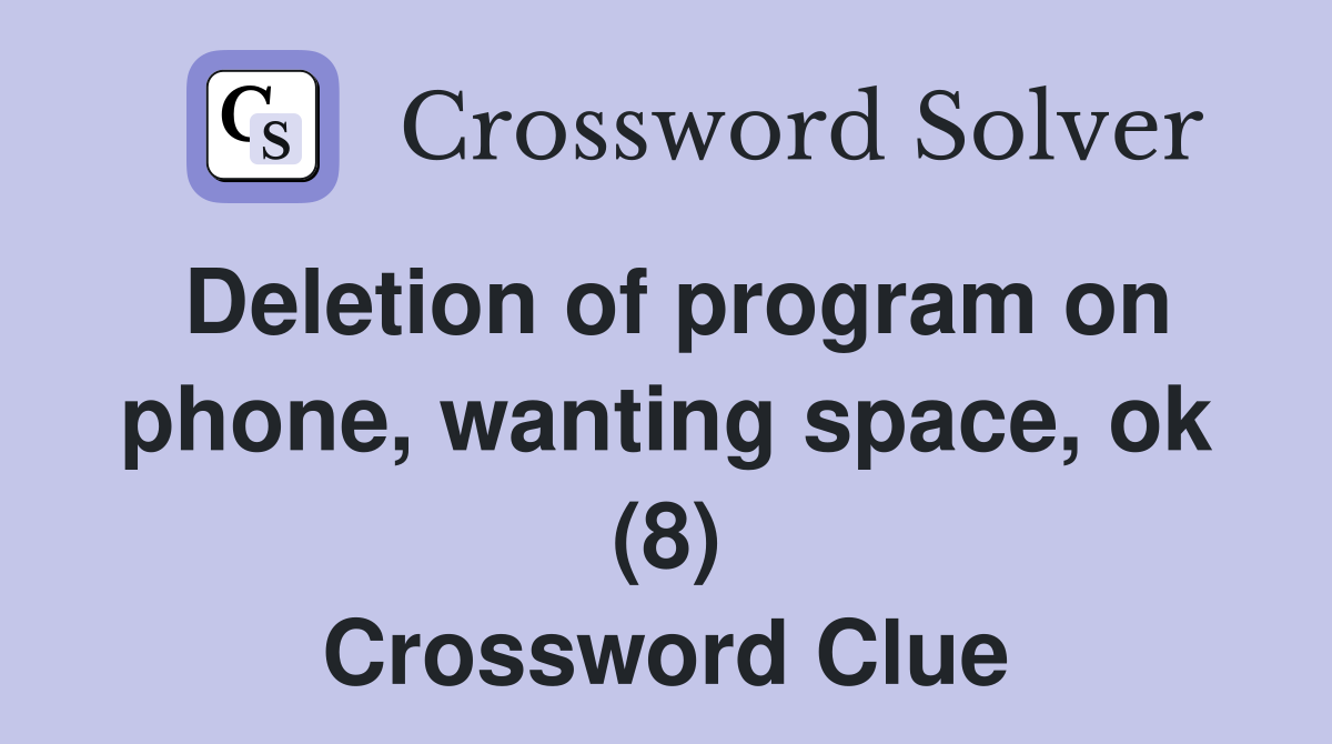 Deletion of program on phone, wanting space, ok (8) Crossword Clue