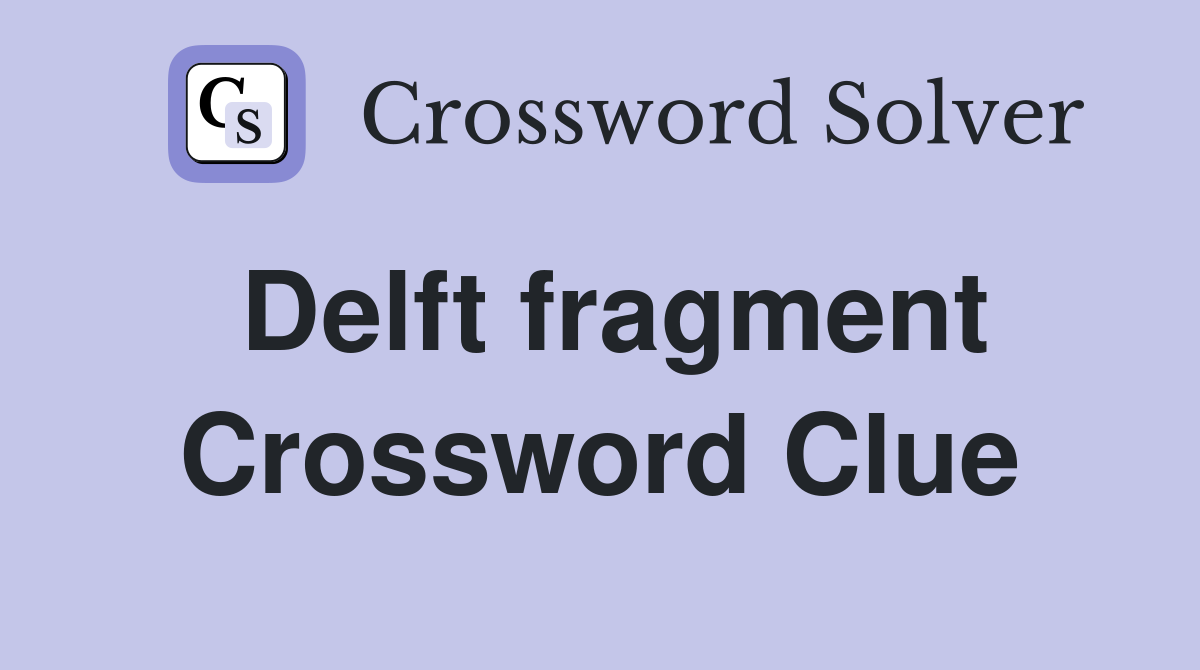 Delft fragment Crossword Clue