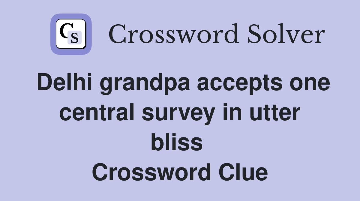Delhi grandpa accepts one central survey in utter bliss  Crossword Clue