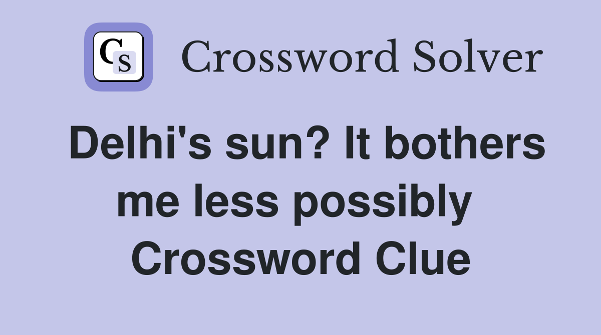 Delhi's sun? It bothers me less possibly  Crossword Clue