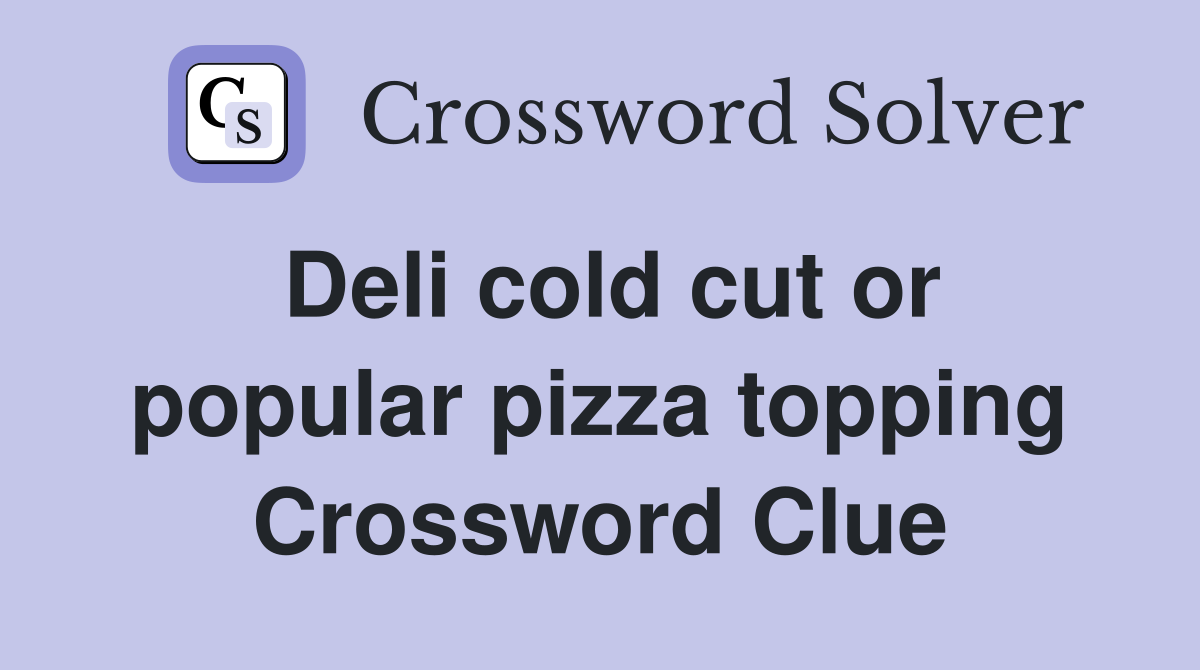 Deli cold cut or popular pizza topping Crossword Clue
