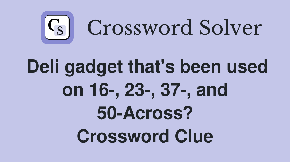 Deli gadget that's been used on 16-, 23-, 37-, and 50-Across? Crossword Clue