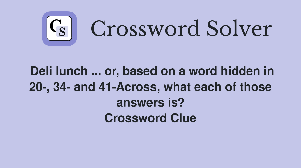 Deli lunch ... or, based on a word hidden in 20-, 34- and 41-Across, what each of those answers is? Crossword Clue