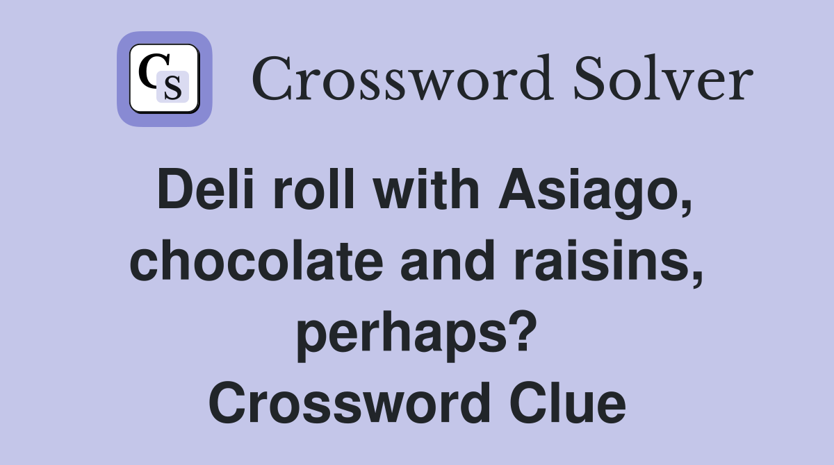 Deli roll with Asiago, chocolate and raisins, perhaps? Crossword Clue